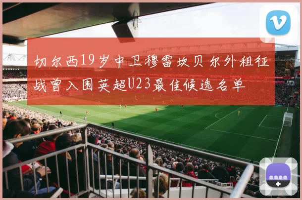 切尔西19岁中卫穆雷坎贝尔外租征战曾入围英超U23最佳候选名单