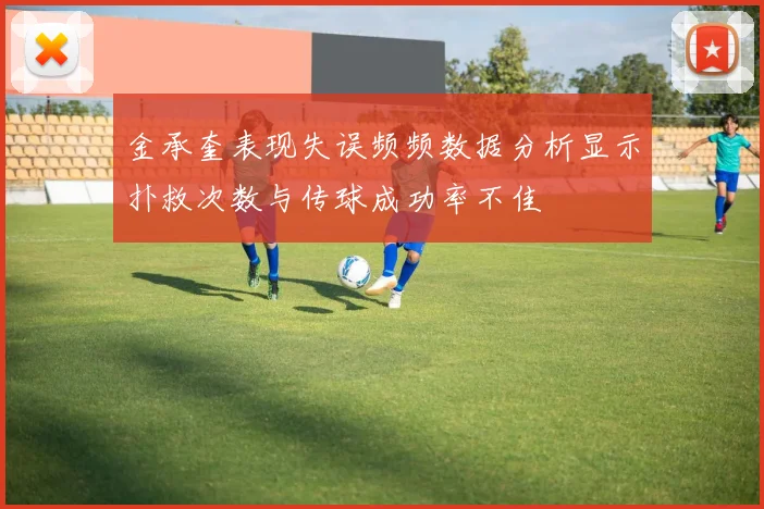 金承奎表现失误频频数据分析显示扑救次数与传球成功率不佳